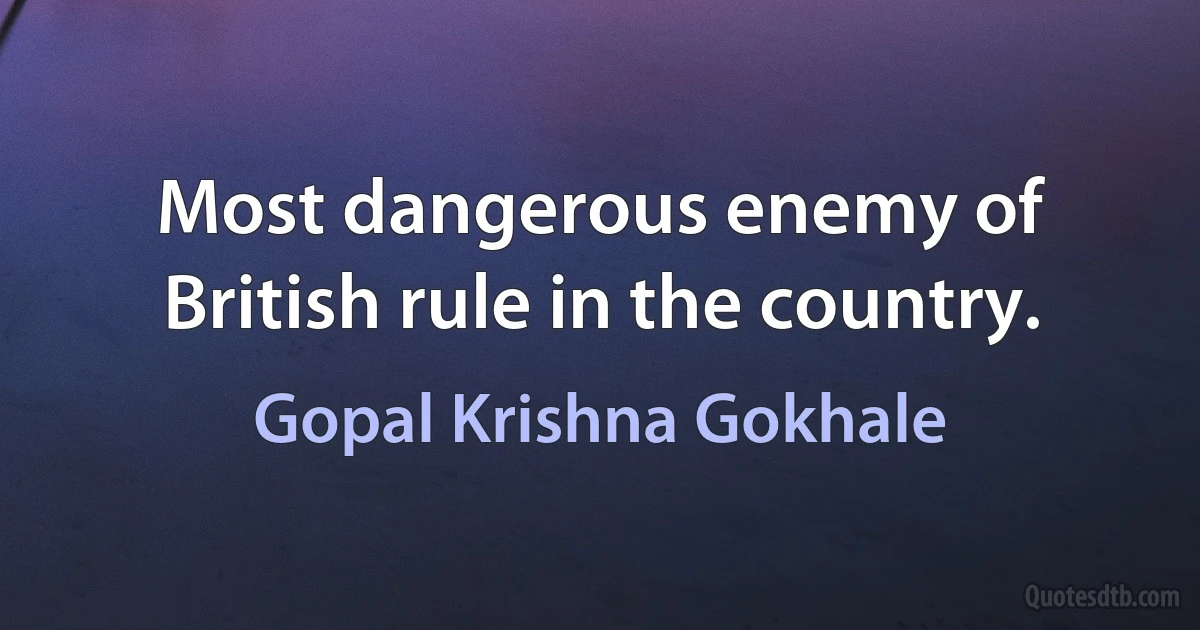 Most dangerous enemy of British rule in the country. (Gopal Krishna Gokhale)