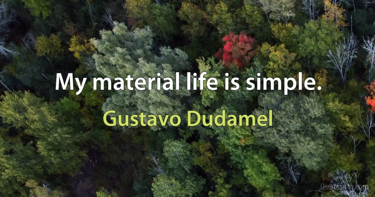 My material life is simple. (Gustavo Dudamel)