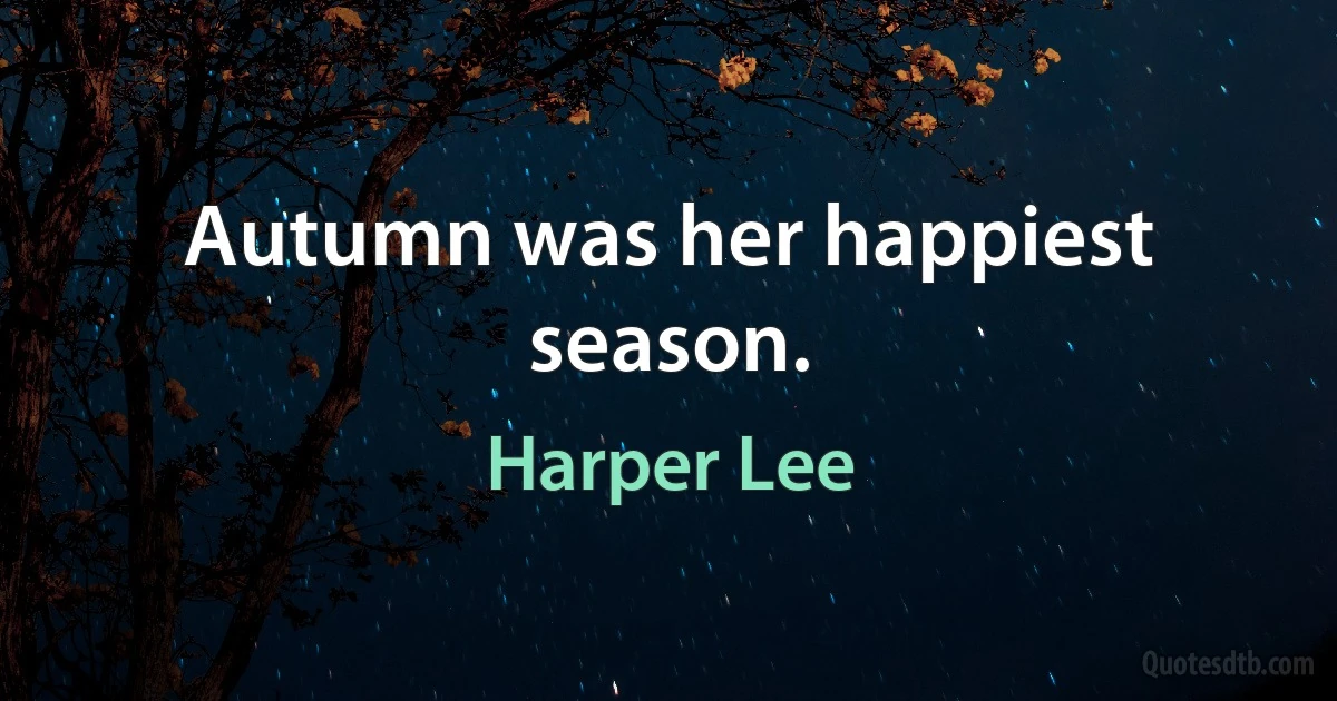 Autumn was her happiest season. (Harper Lee)