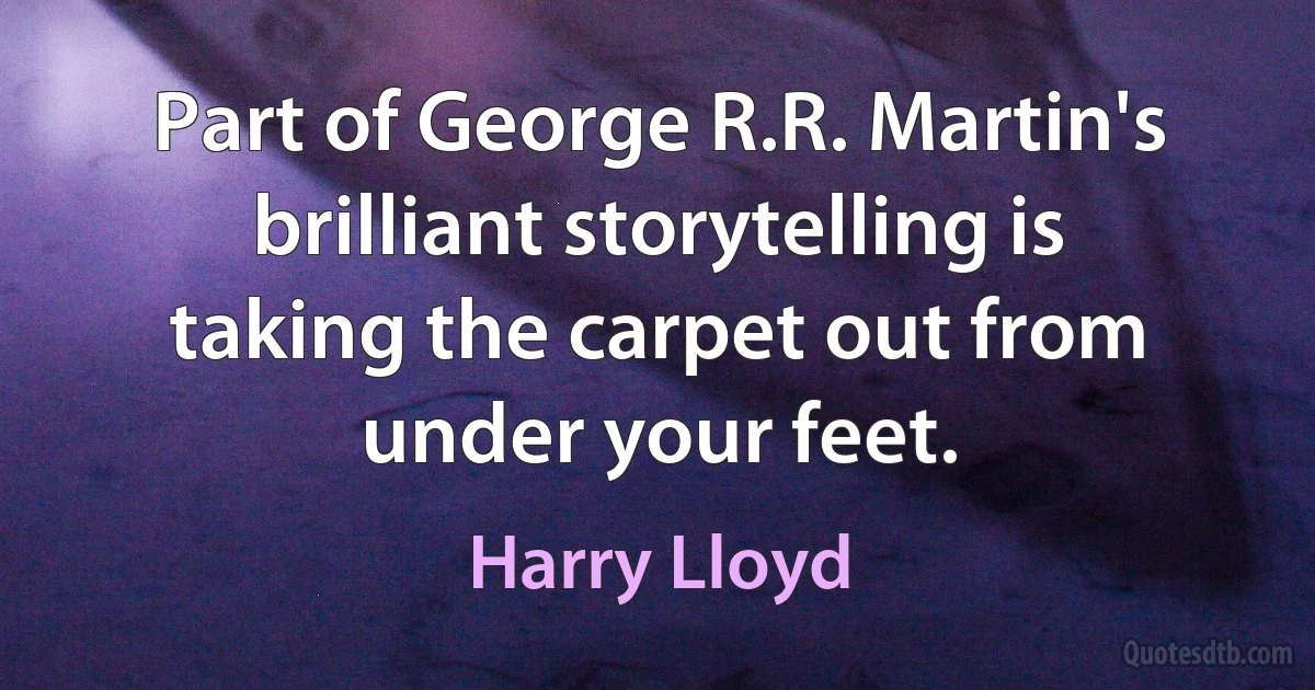 Part of George R.R. Martin's brilliant storytelling is taking the carpet out from under your feet. (Harry Lloyd)