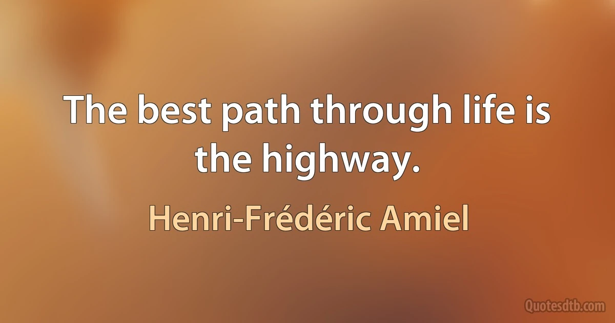 The best path through life is the highway. (Henri-Frédéric Amiel)