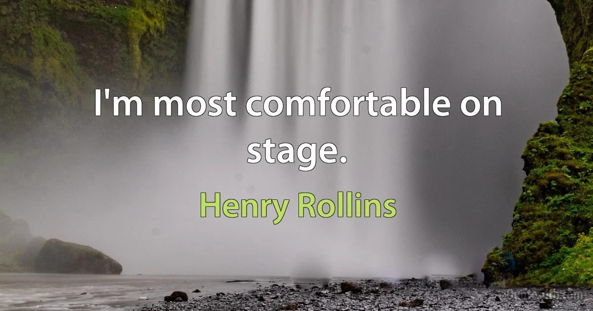 I'm most comfortable on stage. (Henry Rollins)