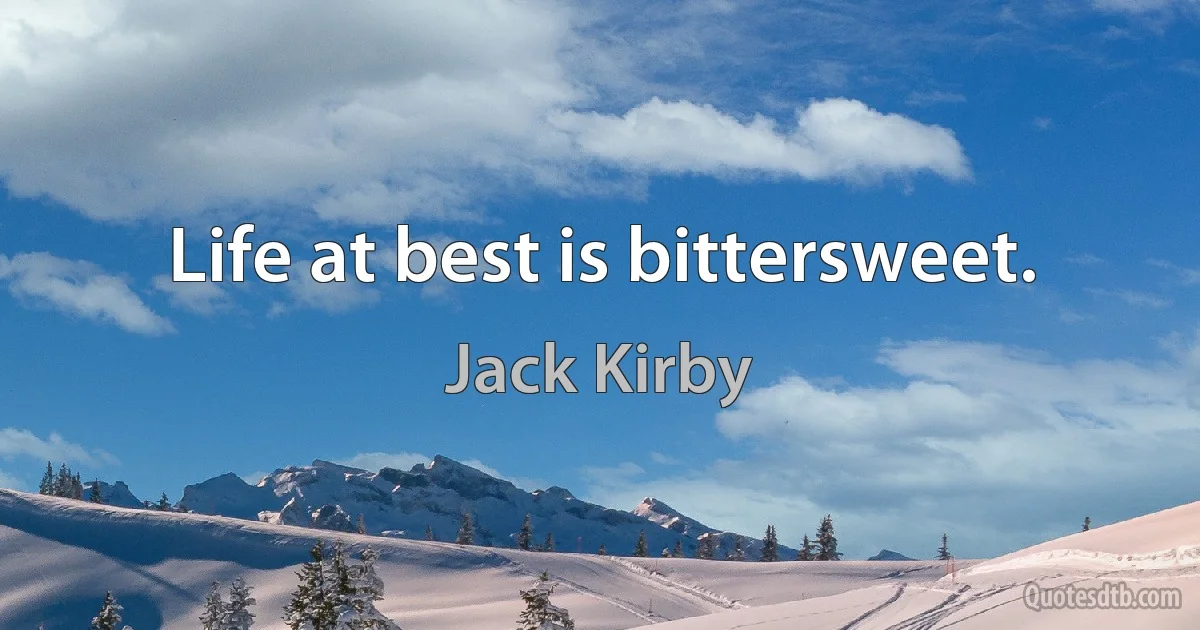 Life at best is bittersweet. (Jack Kirby)