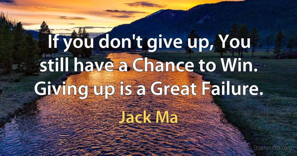 If you don't give up, You still have a Chance to Win. Giving up is a Great Failure. (Jack Ma)