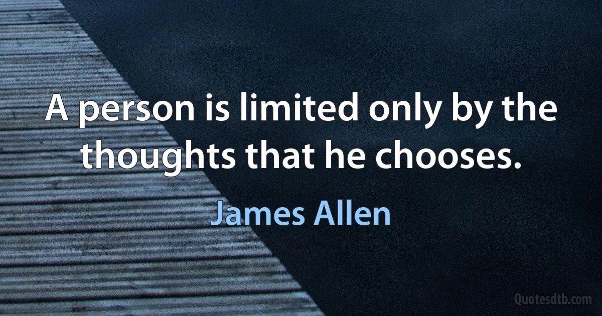 A person is limited only by the thoughts that he chooses. (James Allen)