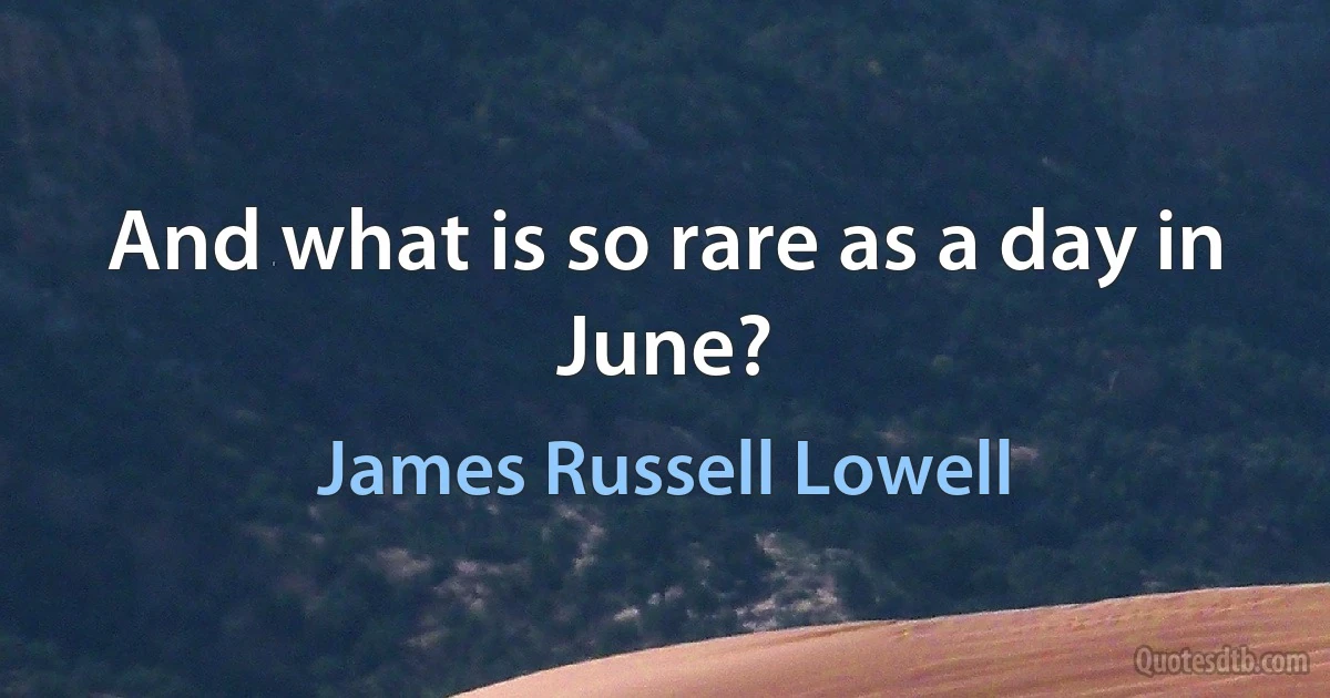 And what is so rare as a day in June? (James Russell Lowell)