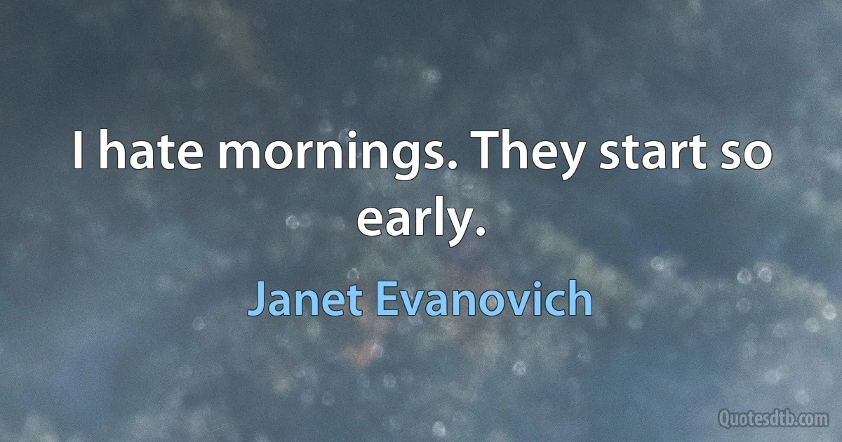 I hate mornings. They start so early. (Janet Evanovich)