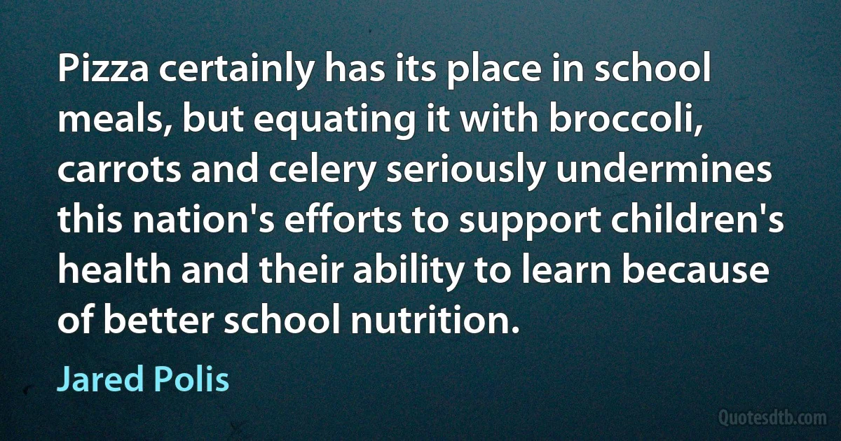 Pizza certainly has its place in school meals, but equating it with broccoli, carrots and celery seriously undermines this nation's efforts to support children's health and their ability to learn because of better school nutrition. (Jared Polis)