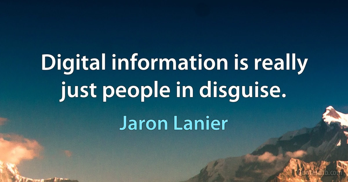 Digital information is really just people in disguise. (Jaron Lanier)