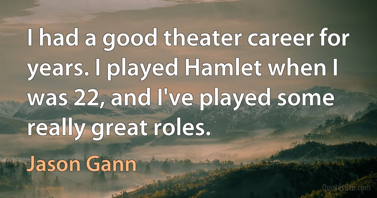 I had a good theater career for years. I played Hamlet when I was 22, and I've played some really great roles. (Jason Gann)