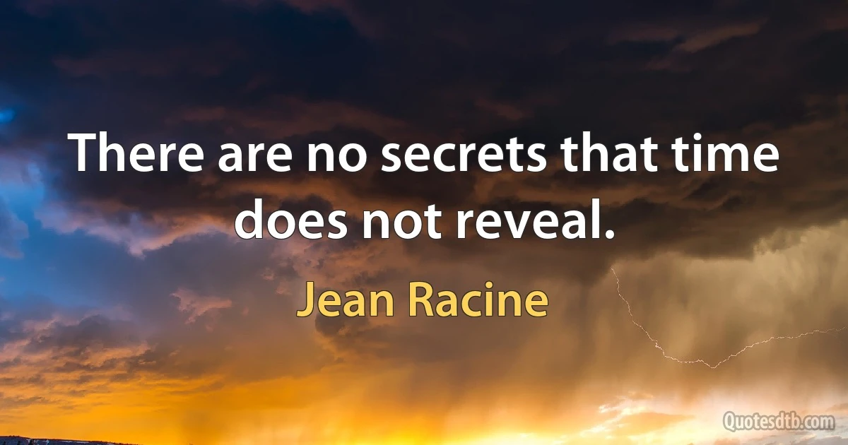 There are no secrets that time does not reveal. (Jean Racine)