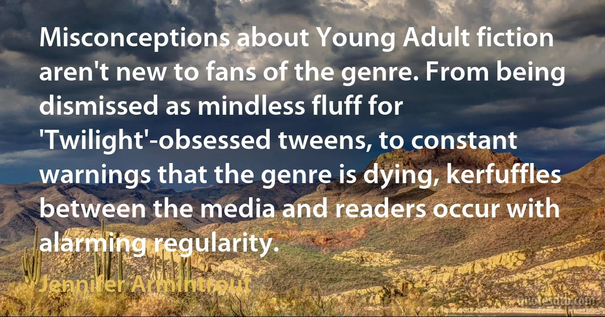 Misconceptions about Young Adult fiction aren't new to fans of the genre. From being dismissed as mindless fluff for 'Twilight'-obsessed tweens, to constant warnings that the genre is dying, kerfuffles between the media and readers occur with alarming regularity. (Jennifer Armintrout)