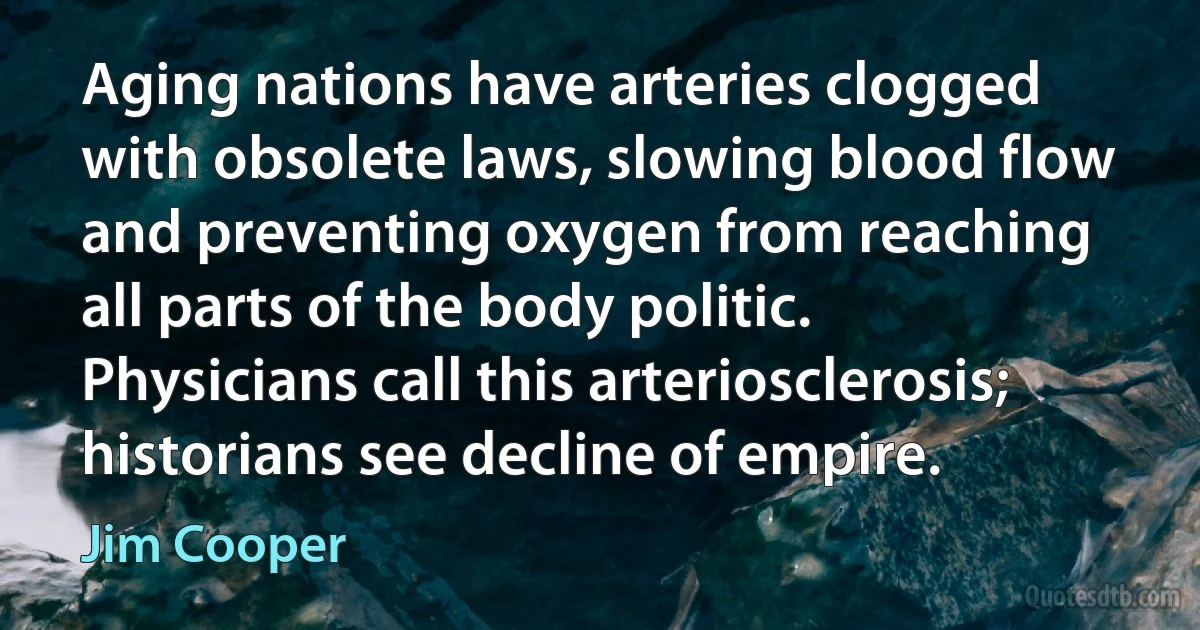 Aging nations have arteries clogged with obsolete laws, slowing blood flow and preventing oxygen from reaching all parts of the body politic. Physicians call this arteriosclerosis; historians see decline of empire. (Jim Cooper)