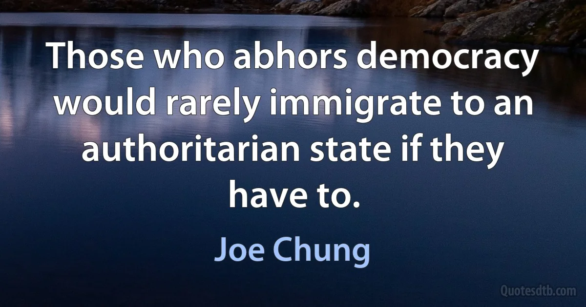 Those who abhors democracy would rarely immigrate to an authoritarian state if they have to. (Joe Chung)