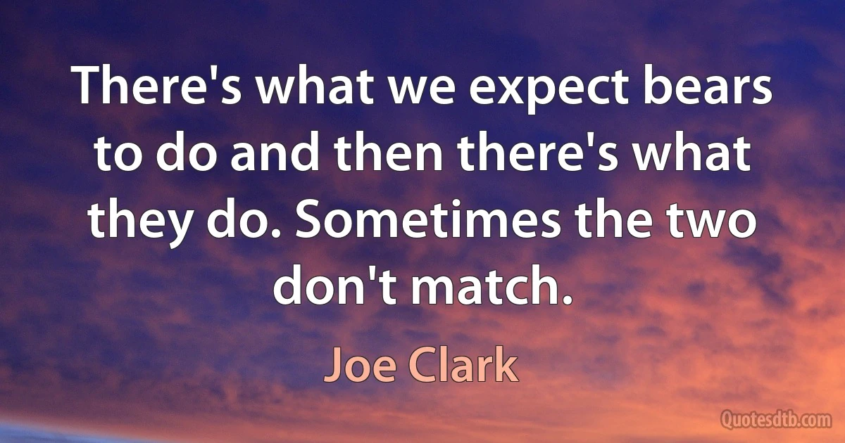 There's what we expect bears to do and then there's what they do. Sometimes the two don't match. (Joe Clark)