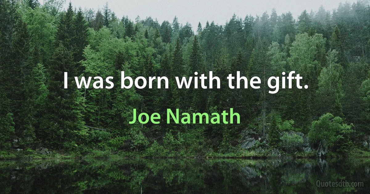 I was born with the gift. (Joe Namath)