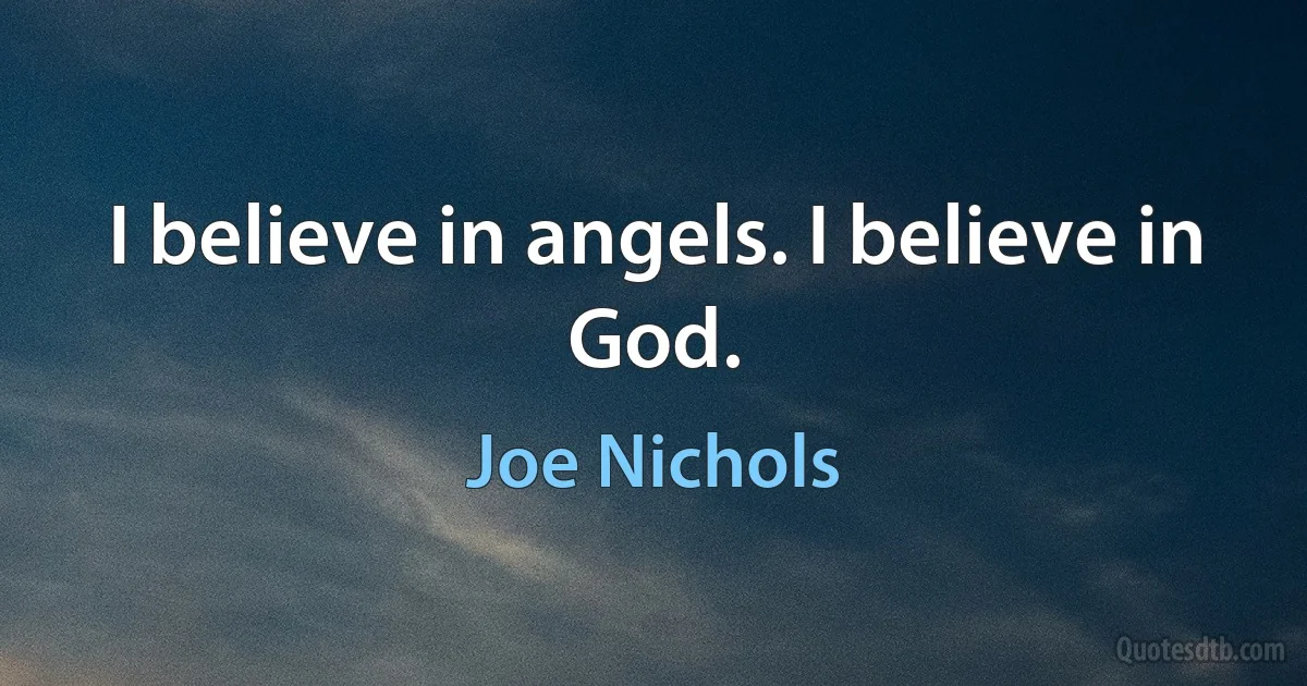 I believe in angels. I believe in God. (Joe Nichols)