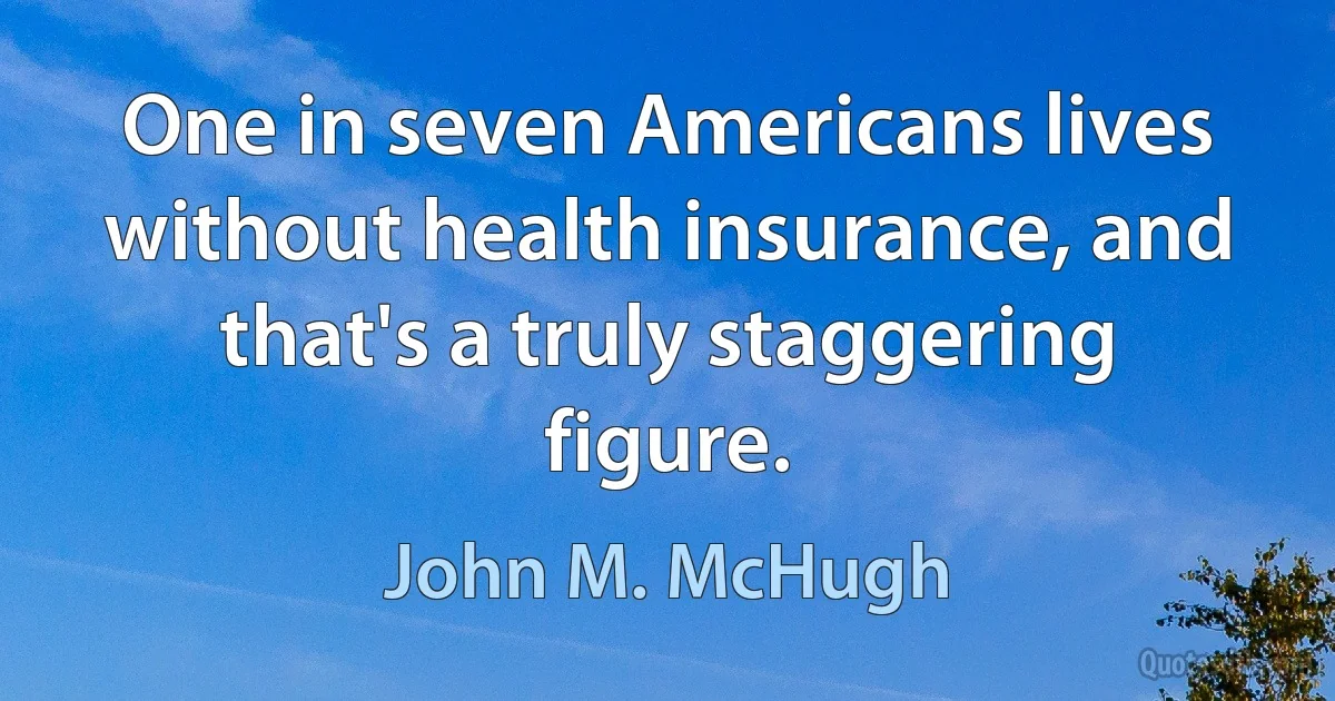 One in seven Americans lives without health insurance, and that's a truly staggering figure. (John M. McHugh)