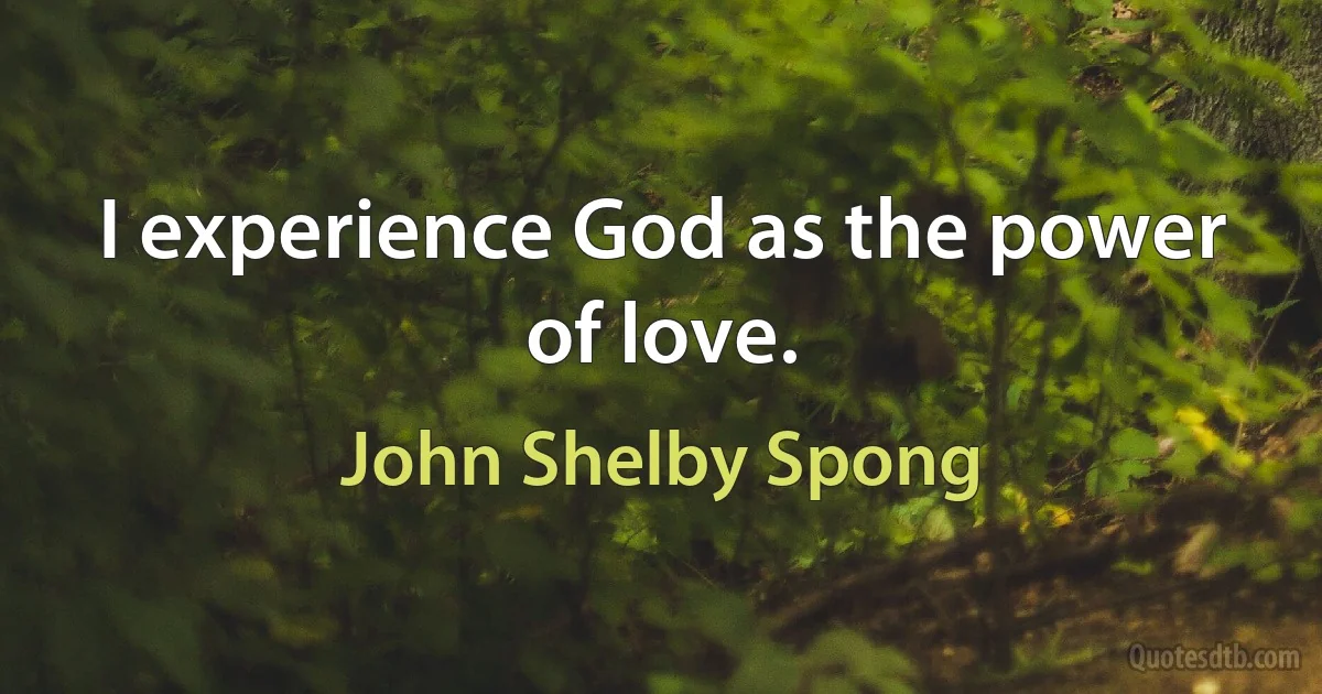 I experience God as the power of love. (John Shelby Spong)