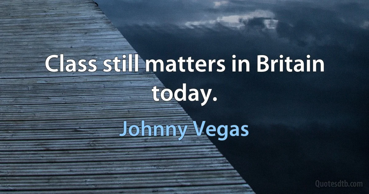 Class still matters in Britain today. (Johnny Vegas)