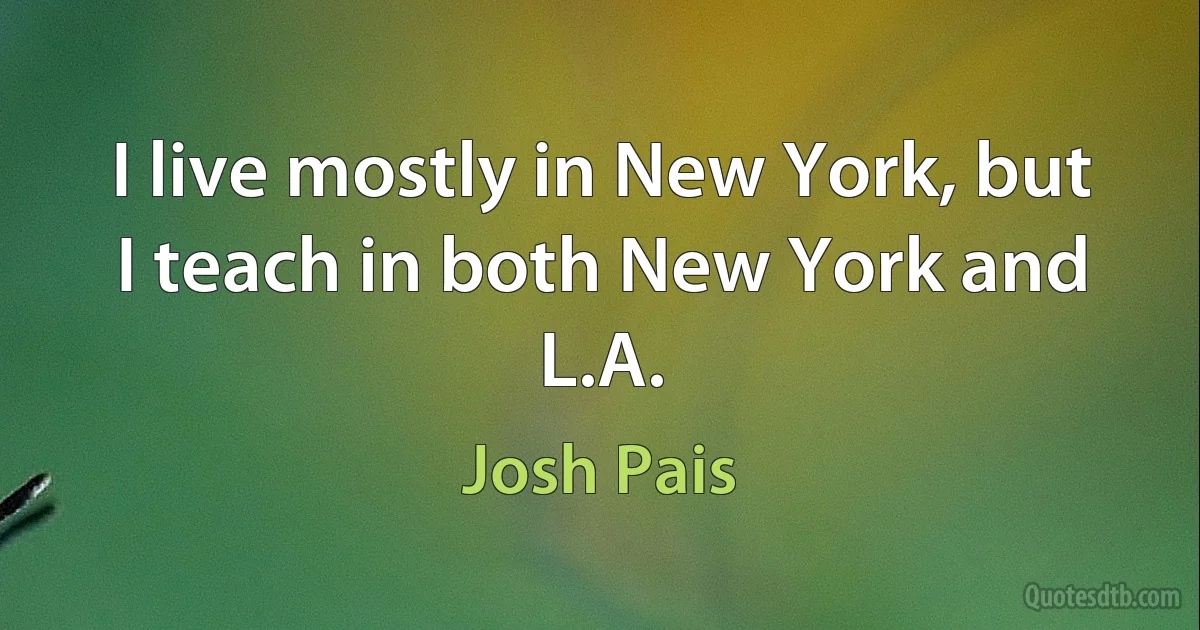 I live mostly in New York, but I teach in both New York and L.A. (Josh Pais)