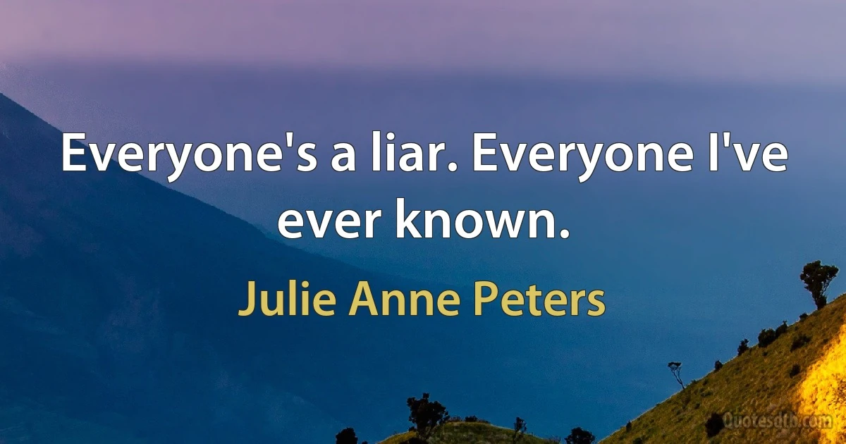 Everyone's a liar. Everyone I've ever known. (Julie Anne Peters)