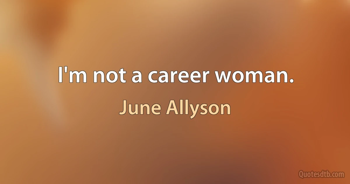 I'm not a career woman. (June Allyson)