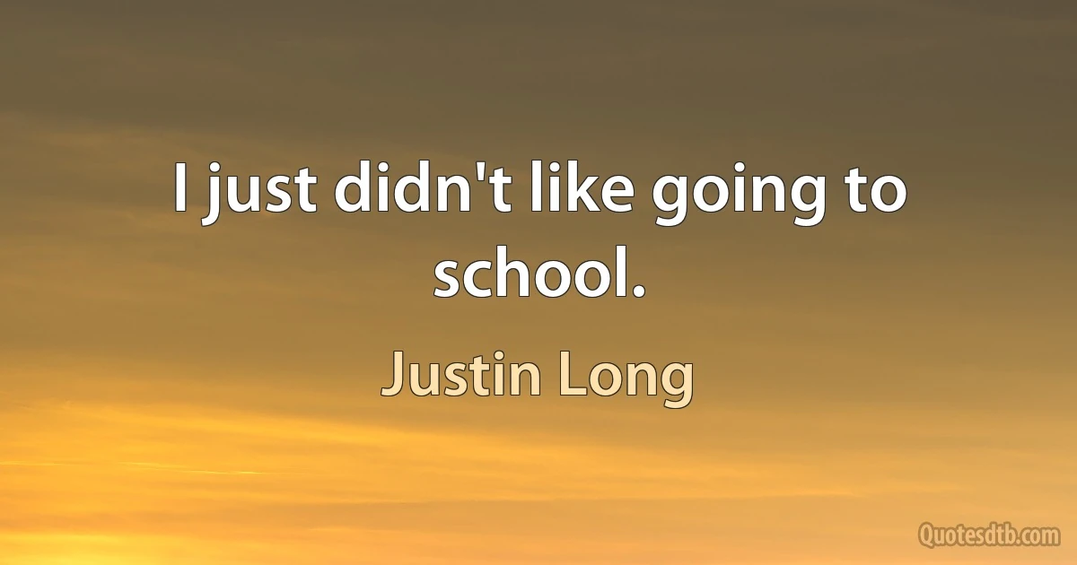 I just didn't like going to school. (Justin Long)