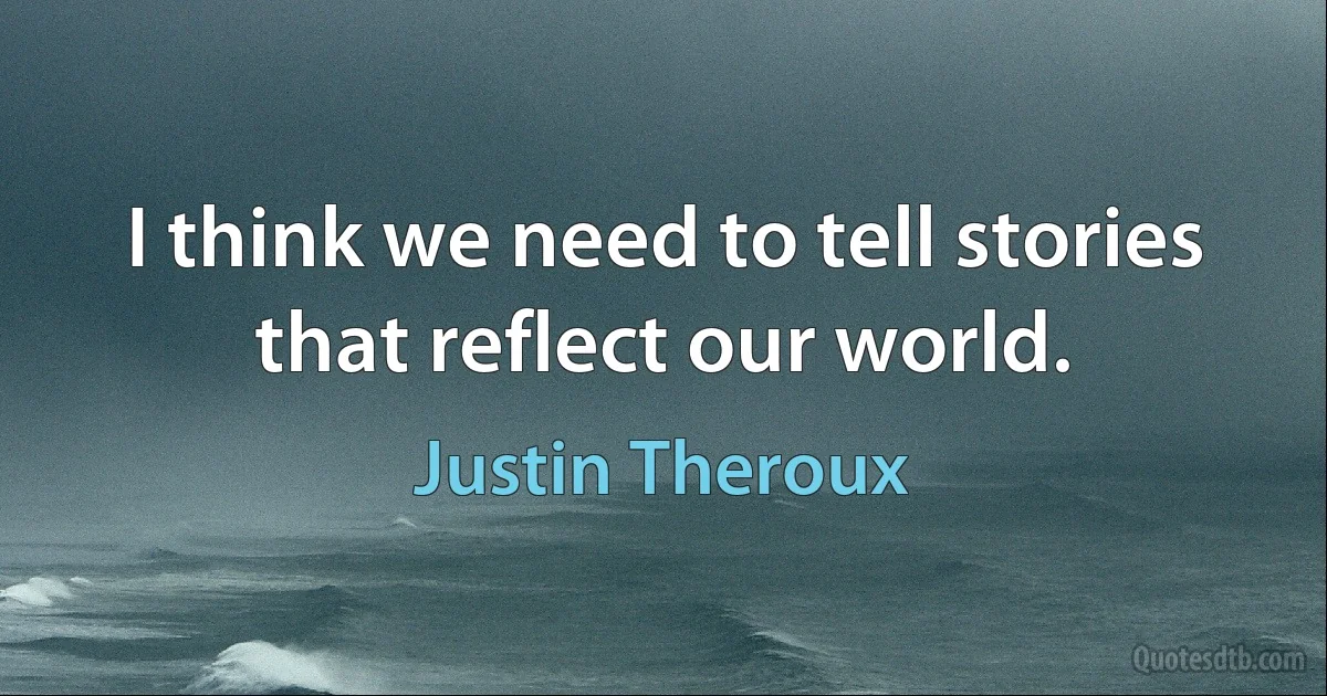 I think we need to tell stories that reflect our world. (Justin Theroux)