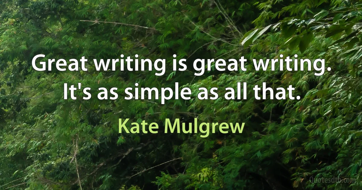 Great writing is great writing. It's as simple as all that. (Kate Mulgrew)