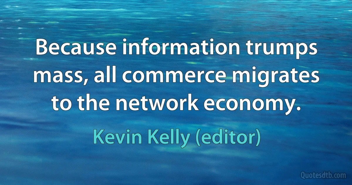 Because information trumps mass, all commerce migrates to the network economy. (Kevin Kelly (editor))