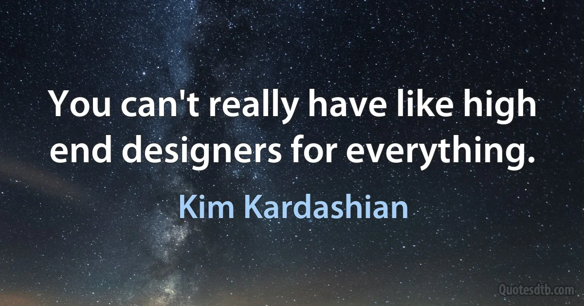 You can't really have like high end designers for everything. (Kim Kardashian)