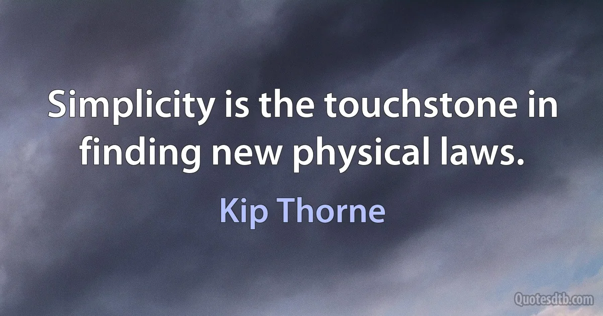 Simplicity is the touchstone in finding new physical laws. (Kip Thorne)