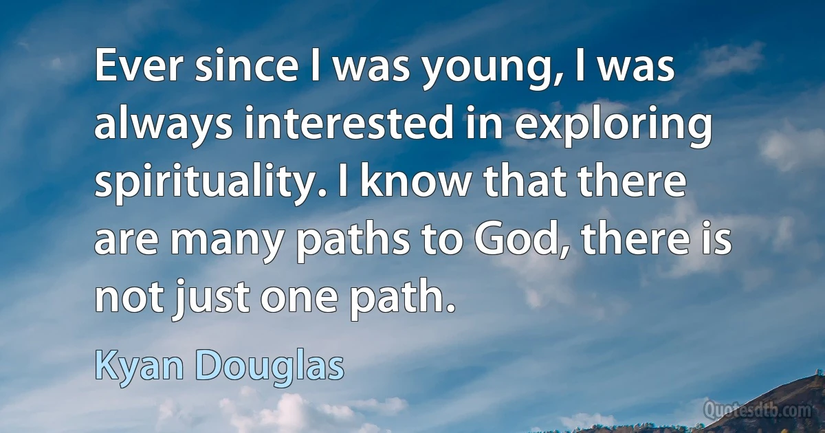 Ever since I was young, I was always interested in exploring spirituality. I know that there are many paths to God, there is not just one path. (Kyan Douglas)