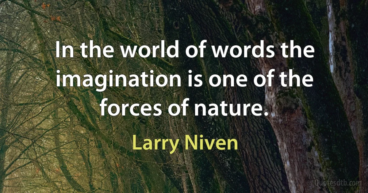 In the world of words the imagination is one of the forces of nature. (Larry Niven)