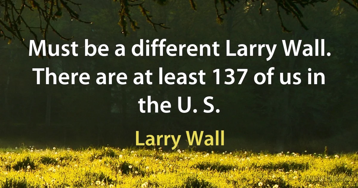 Must be a different Larry Wall. There are at least 137 of us in the U. S. (Larry Wall)