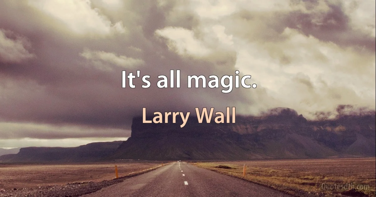 It's all magic. (Larry Wall)