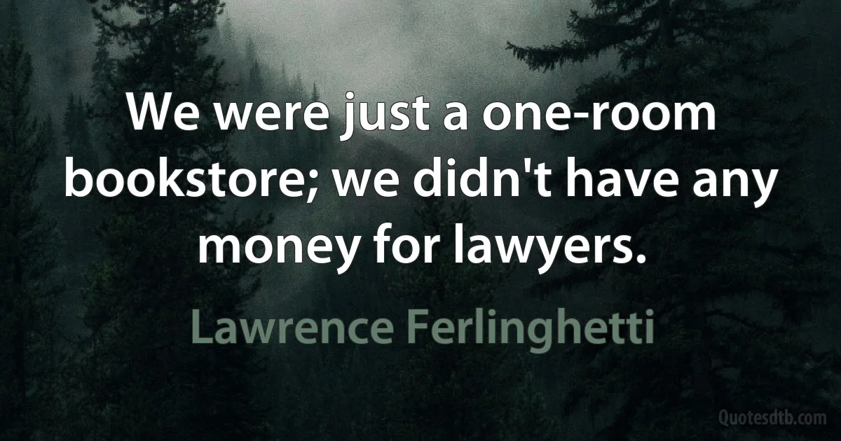 We were just a one-room bookstore; we didn't have any money for lawyers. (Lawrence Ferlinghetti)