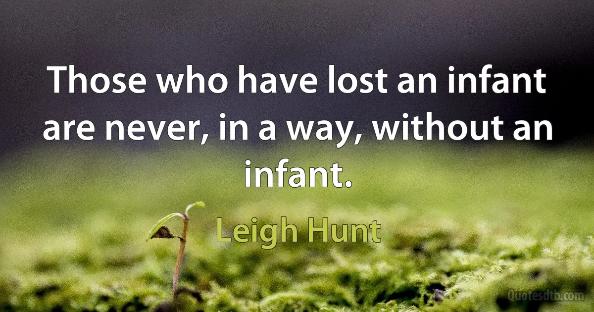 Those who have lost an infant are never, in a way, without an infant. (Leigh Hunt)