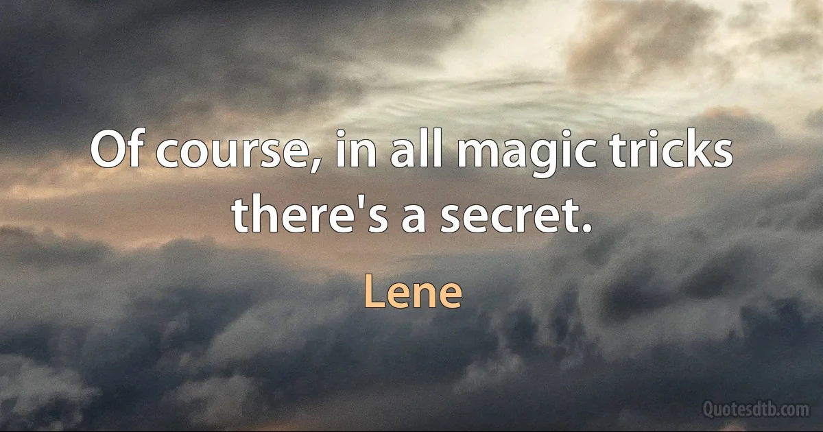 Of course, in all magic tricks there's a secret. (Lene)