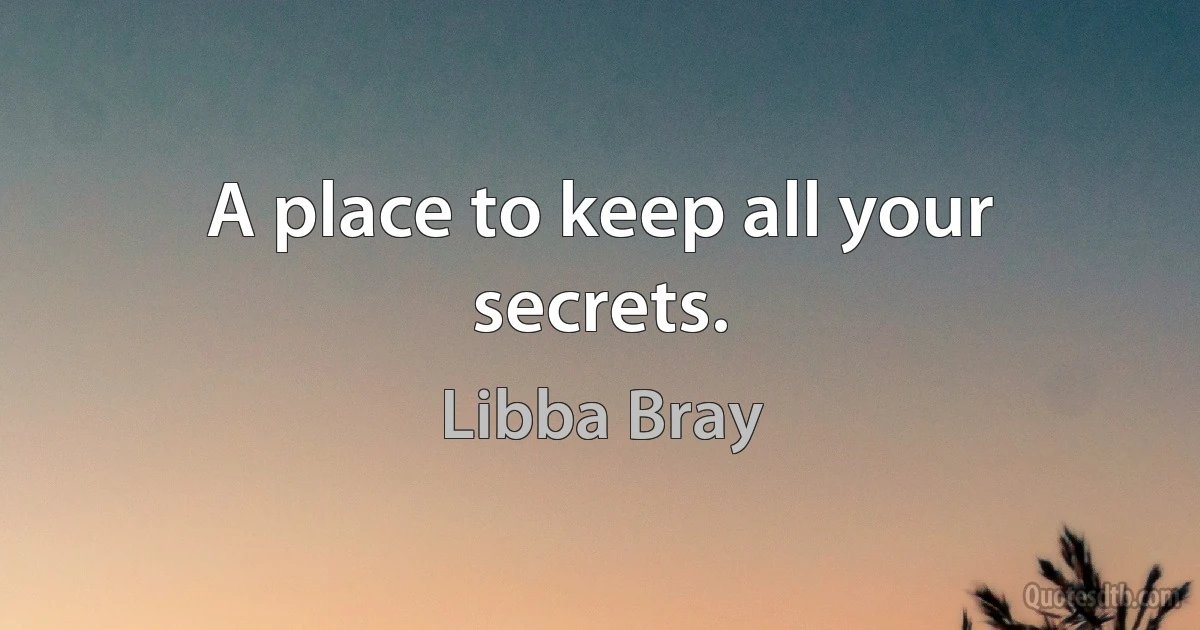 A place to keep all your secrets. (Libba Bray)