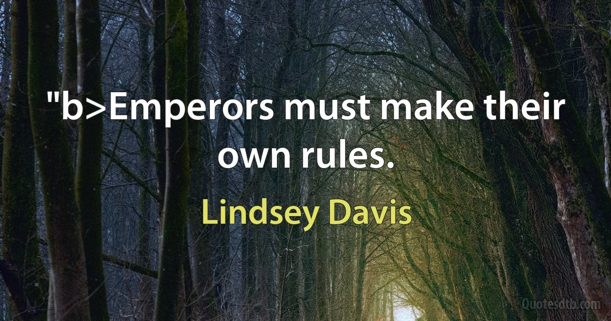 "b>Emperors must make their own rules. (Lindsey Davis)