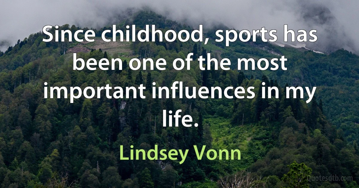 Since childhood, sports has been one of the most important influences in my life. (Lindsey Vonn)