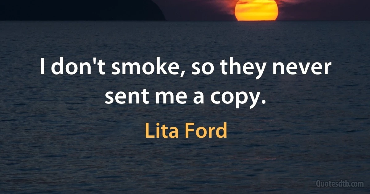 I don't smoke, so they never sent me a copy. (Lita Ford)