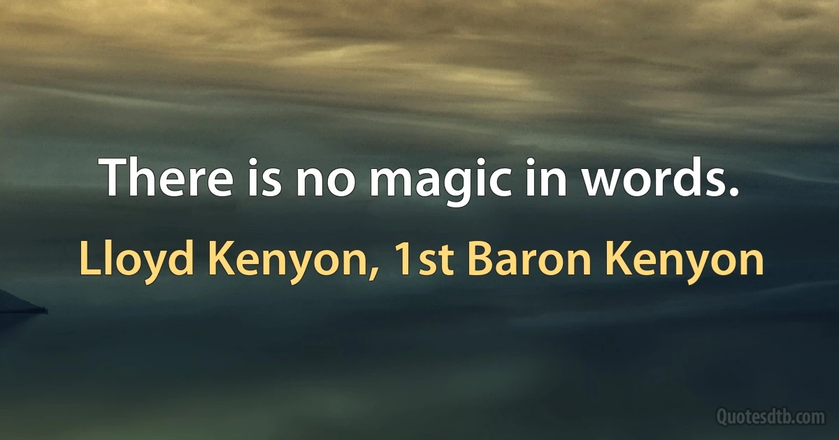 There is no magic in words. (Lloyd Kenyon, 1st Baron Kenyon)