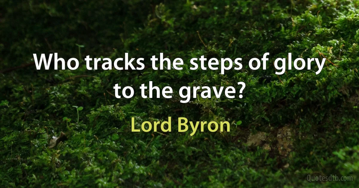 Who tracks the steps of glory to the grave? (Lord Byron)