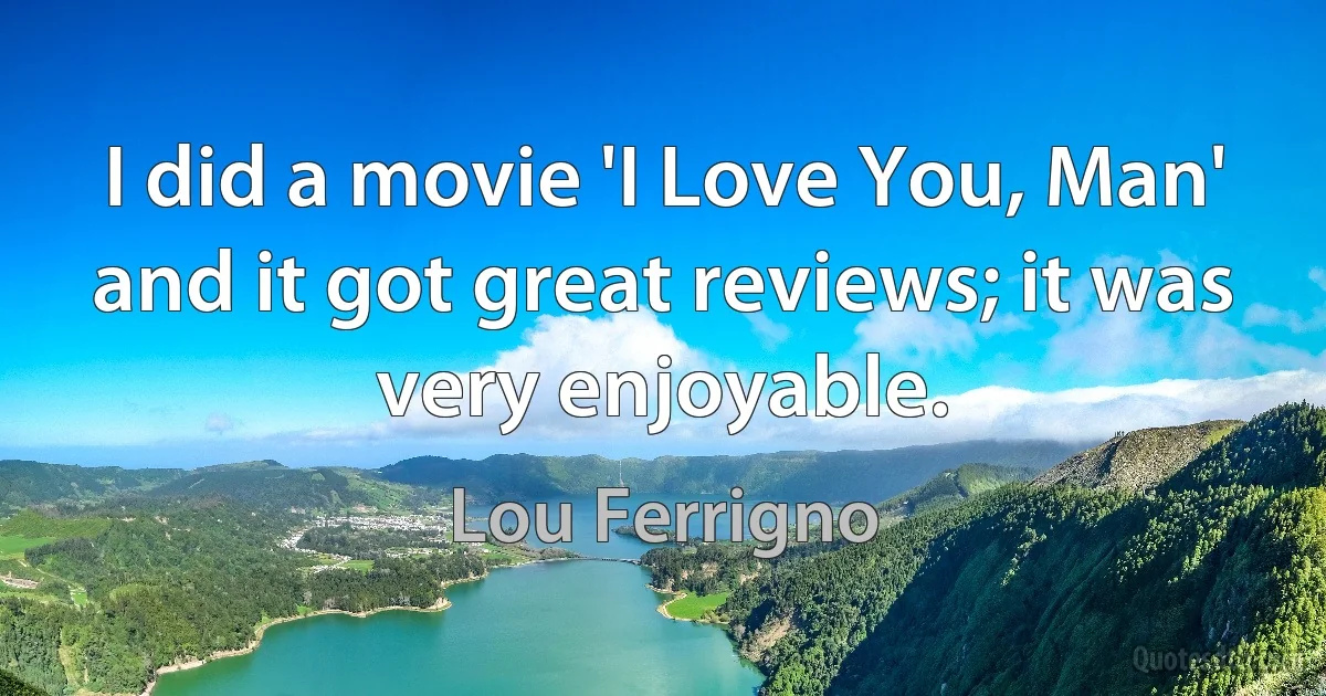 I did a movie 'I Love You, Man' and it got great reviews; it was very enjoyable. (Lou Ferrigno)