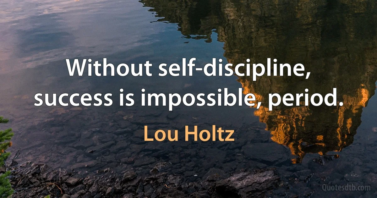 Without self-discipline, success is impossible, period. (Lou Holtz)