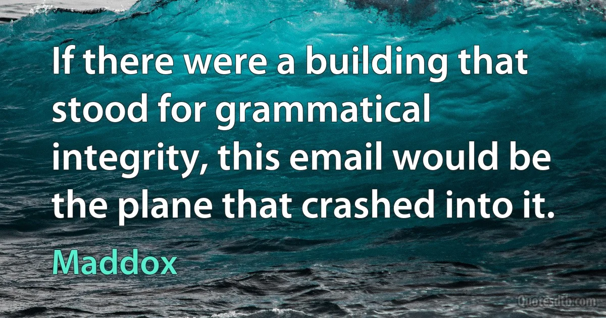 If there were a building that stood for grammatical integrity, this email would be the plane that crashed into it. (Maddox)