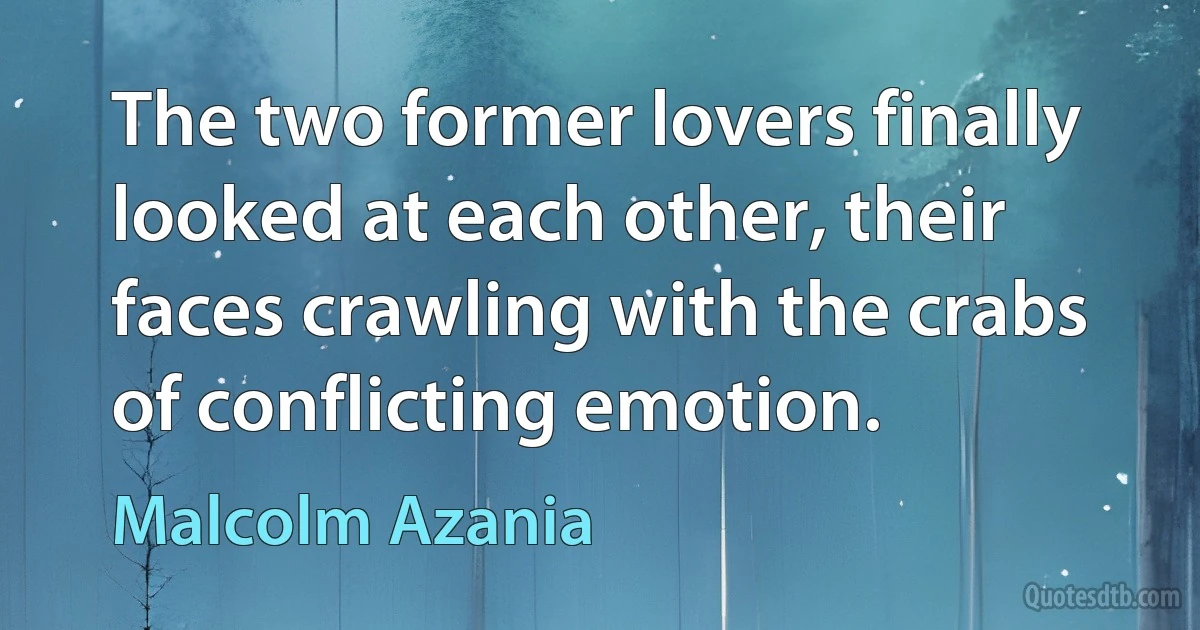 The two former lovers finally looked at each other, their faces crawling with the crabs of conflicting emotion. (Malcolm Azania)